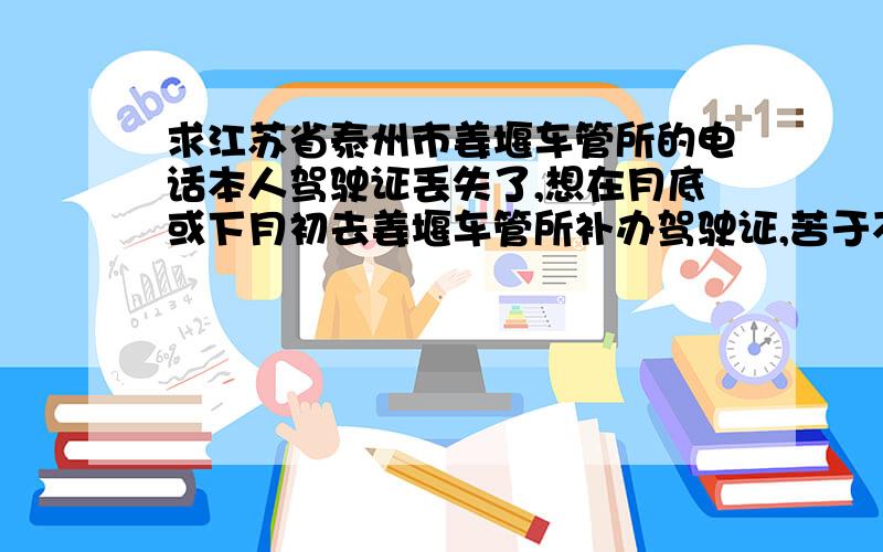 求江苏省泰州市姜堰车管所的电话本人驾驶证丢失了,想在月底或下月初去姜堰车管所补办驾驶证,苦于不知道那里的电话号码和地址,期待热心肠的朋友帮忙提供姜堰车管所的电话和补办驾驶