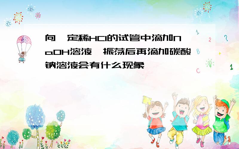 向一定稀HCI的试管中滴加NaOH溶液,振荡后再滴加碳酸钠溶液会有什么现象