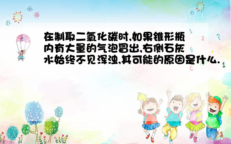 在制取二氧化碳时,如果锥形瓶内有大量的气泡冒出,右侧石灰水始终不见浑浊,其可能的原因是什么.