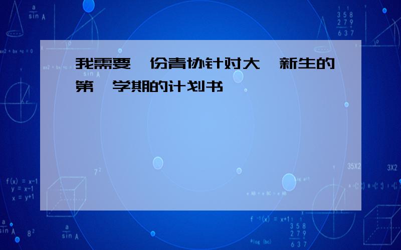 我需要一份青协针对大一新生的第一学期的计划书,