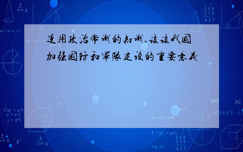 运用政治常识的知识,谈谈我国加强国防和军队建设的重要意义