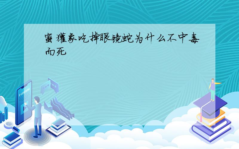 蜜獾象吃掉眼镜蛇为什么不中毒而死