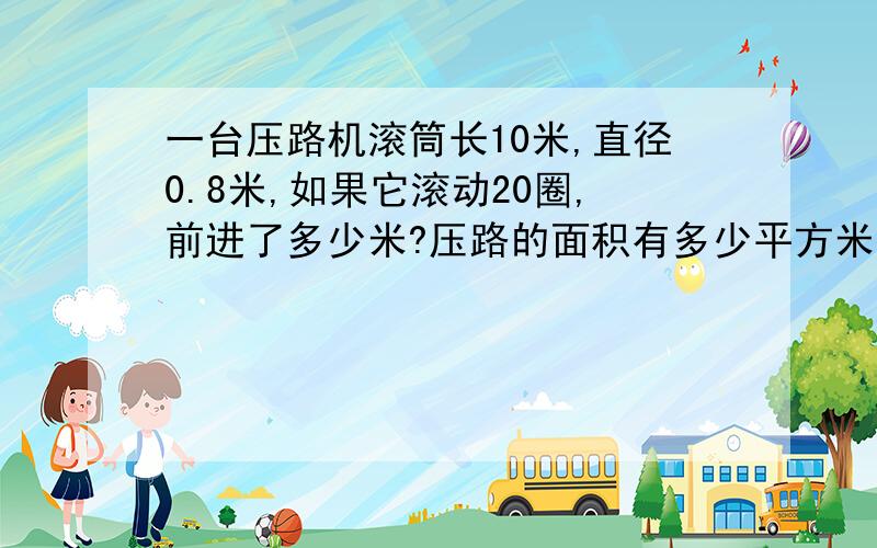 一台压路机滚筒长10米,直径0.8米,如果它滚动20圈,前进了多少米?压路的面积有多少平方米?