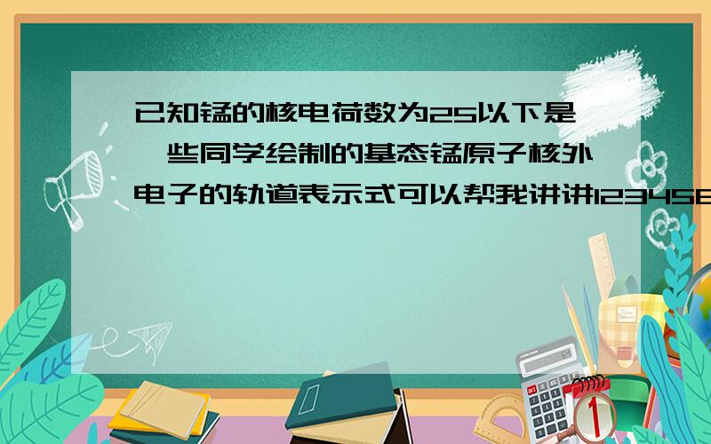 已知锰的核电荷数为25以下是一些同学绘制的基态锰原子核外电子的轨道表示式可以帮我讲讲1234567各代表哪个能级吗?再求解析