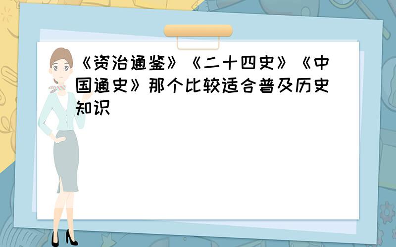 《资治通鉴》《二十四史》《中国通史》那个比较适合普及历史知识