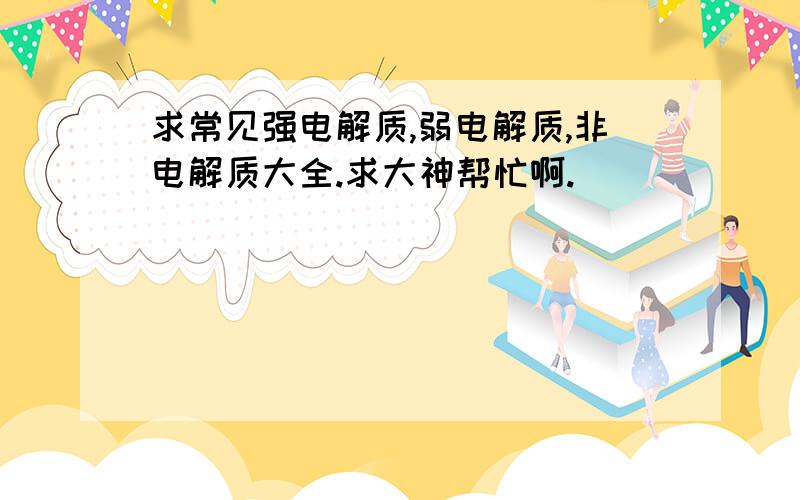 求常见强电解质,弱电解质,非电解质大全.求大神帮忙啊.