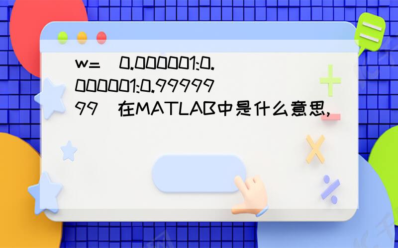 w=[0.000001:0.000001:0.9999999]在MATLAB中是什么意思,