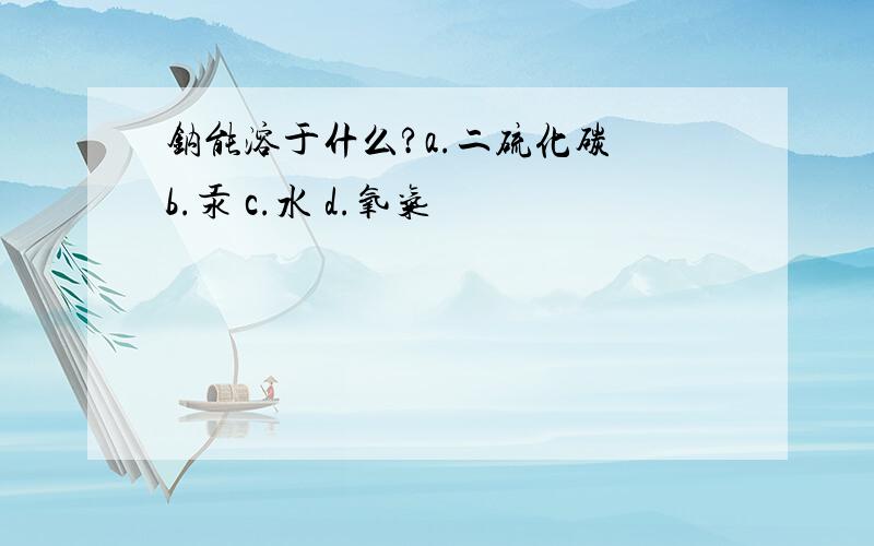 钠能溶于什么?a.二硫化碳 b.汞 c.水 d.氧气