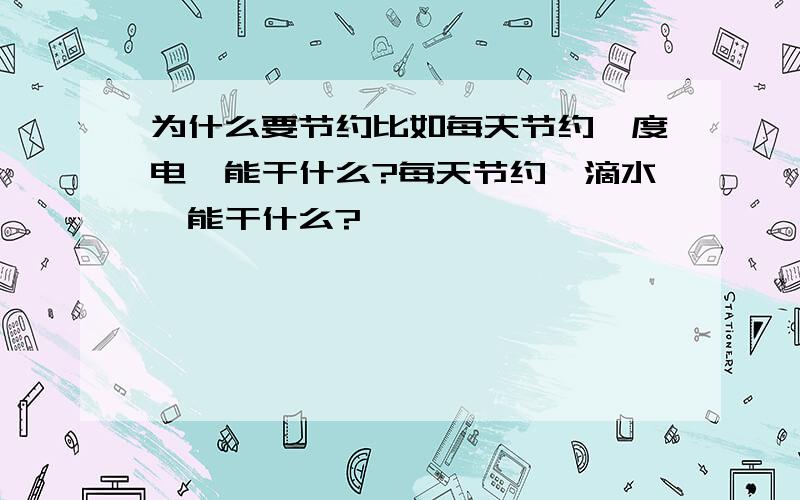 为什么要节约比如每天节约一度电,能干什么?每天节约一滴水,能干什么?