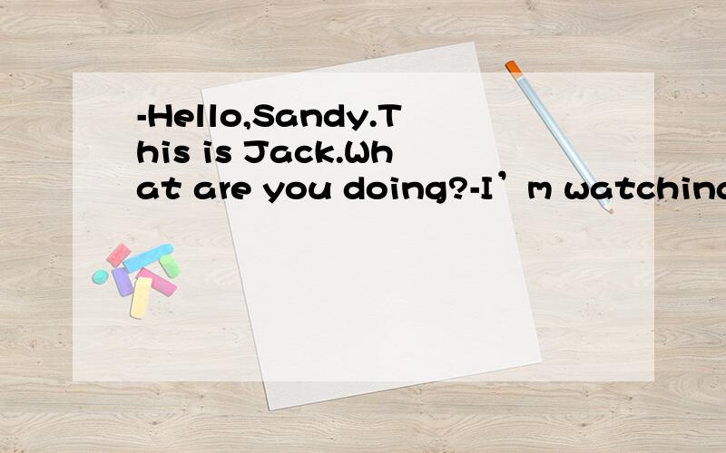 -Hello,Sandy.This is Jack.What are you doing?-I’m watching a match.It started at 7 p.m.and _____ on for another half an hour.A.has been B.was C.had been \x05D.will be-Can you tell me how to make apple juice?-Sure.Please watch carefully and you will