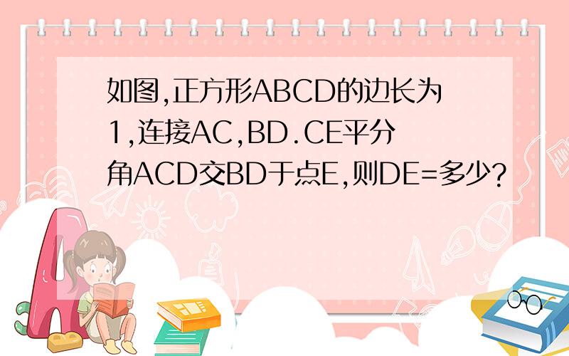 如图,正方形ABCD的边长为1,连接AC,BD.CE平分角ACD交BD于点E,则DE=多少?