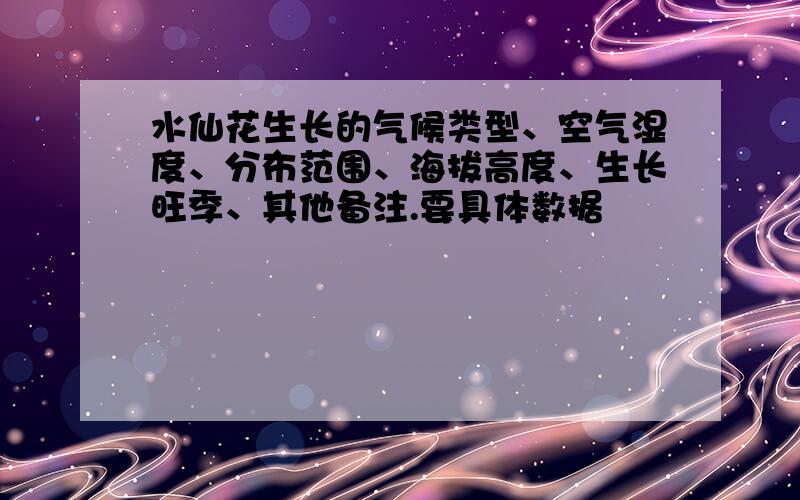 水仙花生长的气候类型、空气湿度、分布范围、海拔高度、生长旺季、其他备注.要具体数据