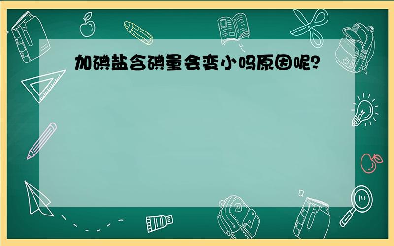 加碘盐含碘量会变小吗原因呢？