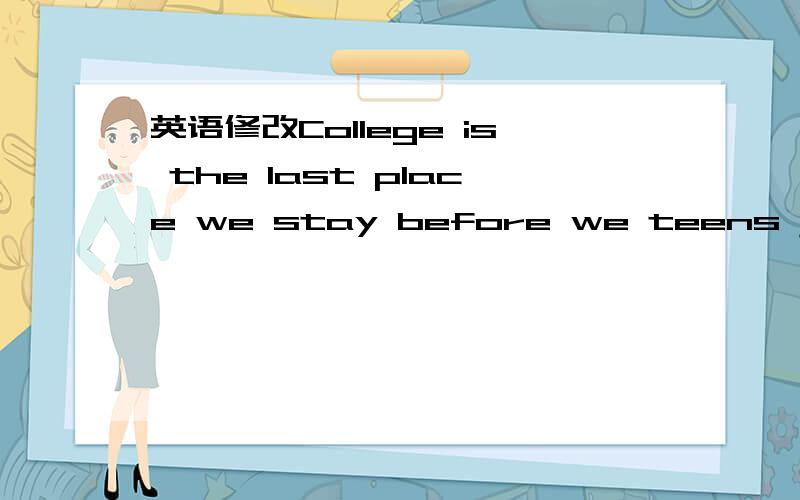 英语修改College is the last place we stay before we teens join the society.这句话哪里错了,怎么改?谢谢