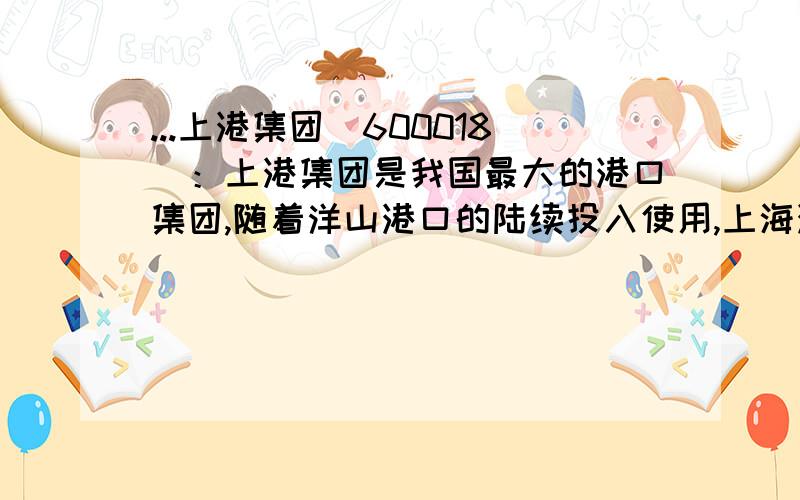 ...上港集团（600018）：上港集团是我国最大的港口集团,随着洋山港口的陆续投入使用,上海港吞吐量将有巨