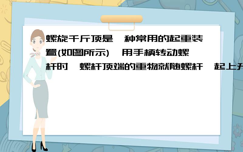 螺旋千斤顶是一种常用的起重装置(如图所示),用手柄转动螺杆时,螺杆顶端的重物就随螺杆一起上升.若螺杆的直径为D,螺距为h,手柄末端到转轴的距离为l,要举起质量为M的重物时,至少要给手柄