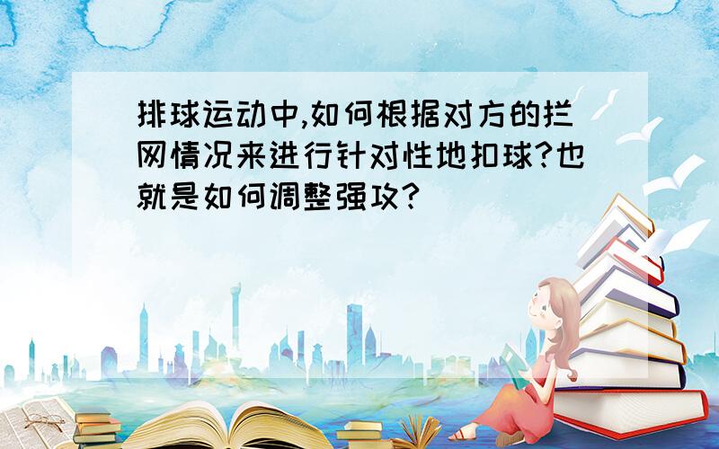 排球运动中,如何根据对方的拦网情况来进行针对性地扣球?也就是如何调整强攻?