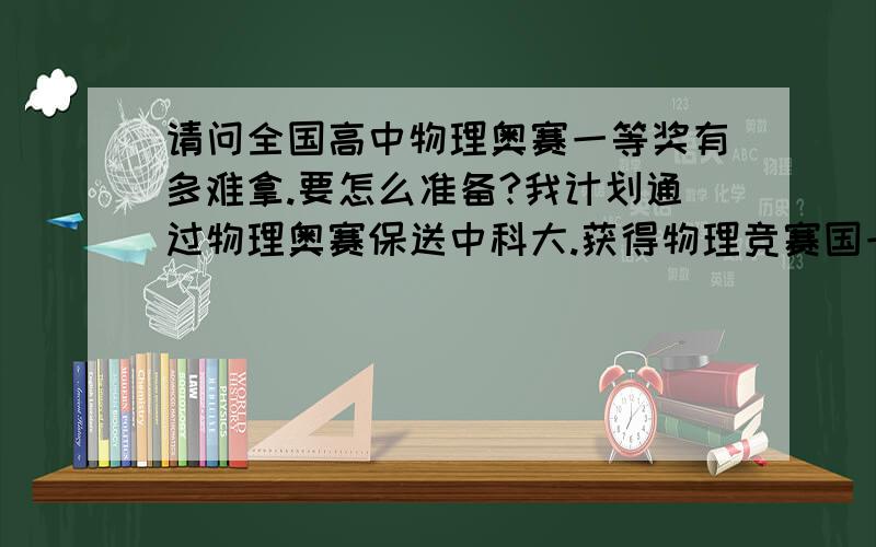 请问全国高中物理奥赛一等奖有多难拿.要怎么准备?我计划通过物理奥赛保送中科大.获得物理竞赛国一的学生有多强?他们是怎么努力呢?他们怎么努力,我相信我会更努力我现在读初中,我准备