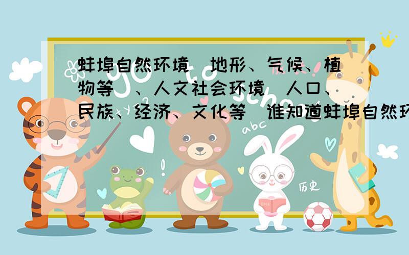 蚌埠自然环境（地形、气候、植物等）、人文社会环境（人口、民族、经济、文化等）谁知道蚌埠自然环境（地形、气候、植物等）、人文社会环境（人口、民族、经济、文化等）