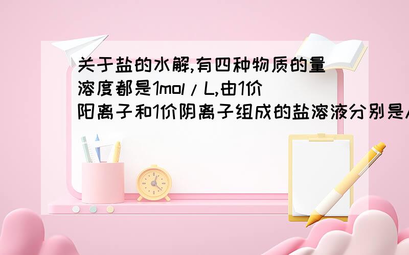 关于盐的水解,有四种物质的量溶度都是1mol/L,由1价阳离子和1价阴离子组成的盐溶液分别是AX BX AY BY 据测定AX和BY溶液的PH都等于7而AY溶液的PH大于7,BX溶液的PH小于7,则不可能水解的盐是