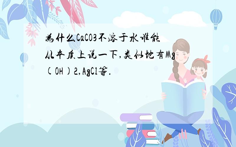 为什么CaCO3不溶于水谁能从本质上说一下,类似地有Mg(OH)2,AgCl等.