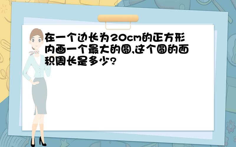 在一个边长为20cm的正方形内画一个最大的圆,这个圆的面积周长是多少?