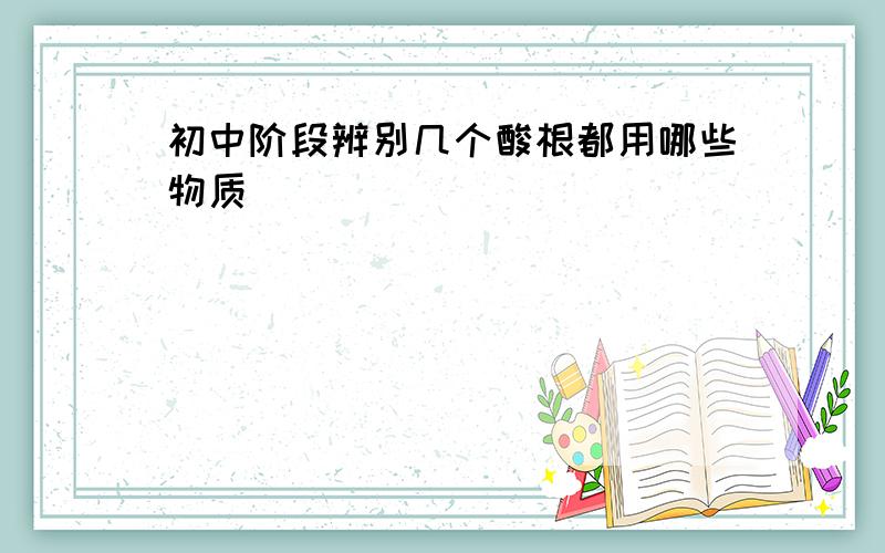 初中阶段辨别几个酸根都用哪些物质