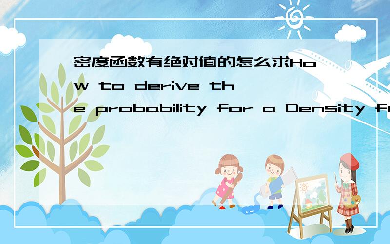 密度函数有绝对值的怎么求How to derive the probability for a Density function with absolute value.这是原题,