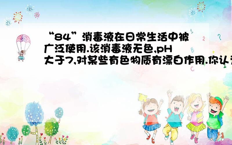 “84”消毒液在日常生活中被广泛使用.该消毒液无色,pH大于7,对某些有色物质有漂白作用.你认为它可能的有效成分是                                      A SO2        B Na2CO3        C KMnO4        D NaClO