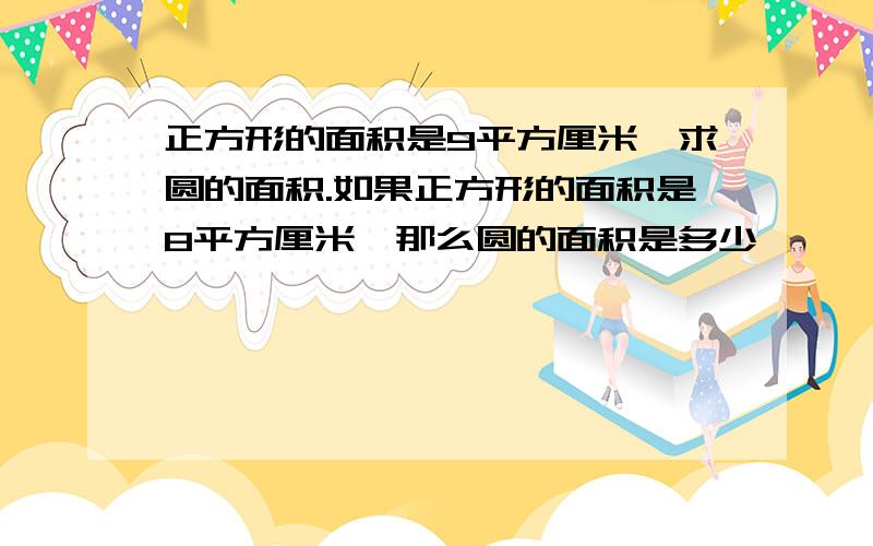 正方形的面积是9平方厘米,求圆的面积.如果正方形的面积是8平方厘米,那么圆的面积是多少