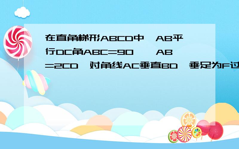 在直角梯形ABCD中,AB平行DC角ABC=90°,AB=2CD,对角线AC垂直BD,垂足为F过点F作EF平行AB,交AD于点E,CF=4(1)求证:四边形ABFE是等腰梯形.(2)求AE的长.