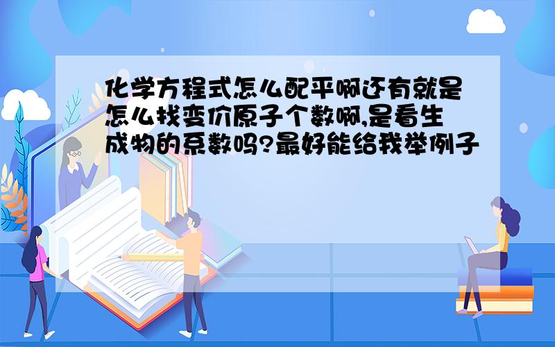 化学方程式怎么配平啊还有就是怎么找变价原子个数啊,是看生成物的系数吗?最好能给我举例子