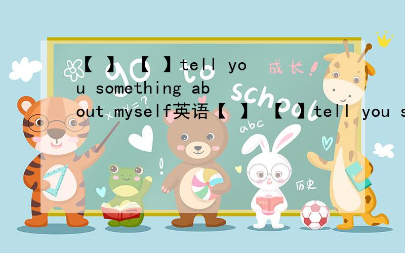 【 】 【 】tell you something about myself英语【 】 【 】tell you something about myself让我来告诉你我自己的事情吧！