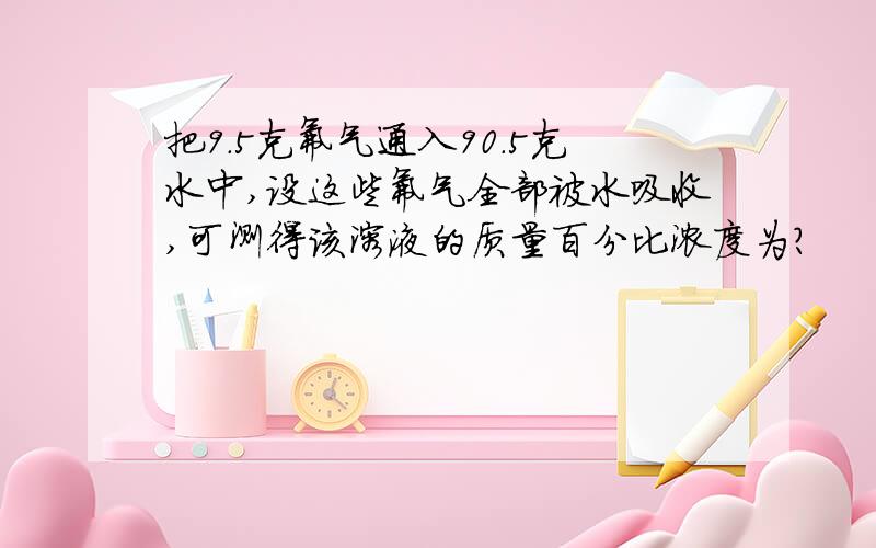 把9.5克氟气通入90.5克水中,设这些氟气全部被水吸收,可测得该溶液的质量百分比浓度为?