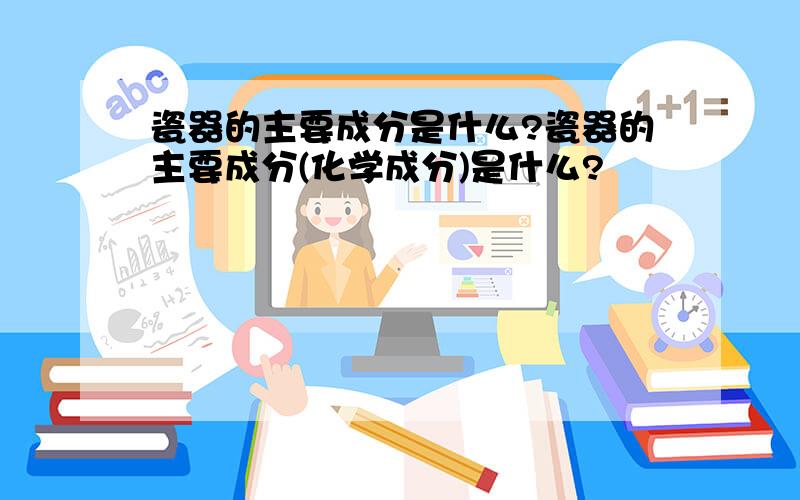 瓷器的主要成分是什么?瓷器的主要成分(化学成分)是什么?