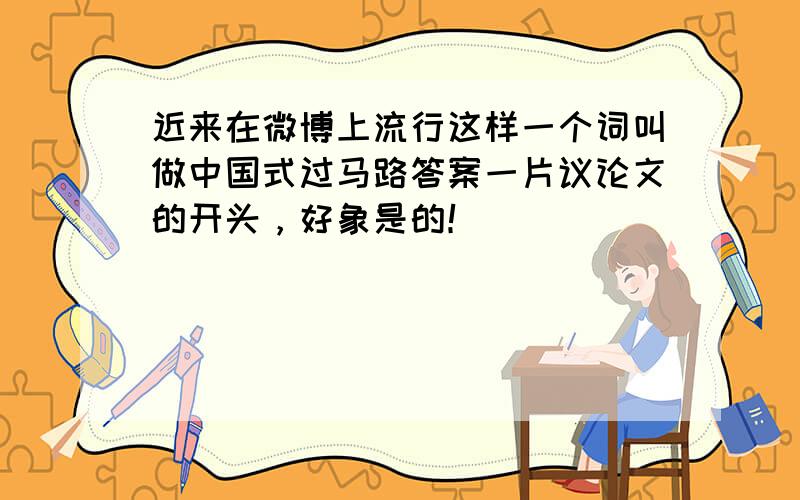 近来在微博上流行这样一个词叫做中国式过马路答案一片议论文的开头，好象是的！