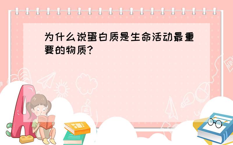 为什么说蛋白质是生命活动最重要的物质?