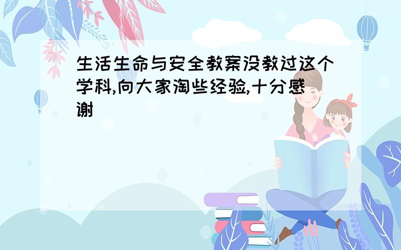 生活生命与安全教案没教过这个学科,向大家淘些经验,十分感谢