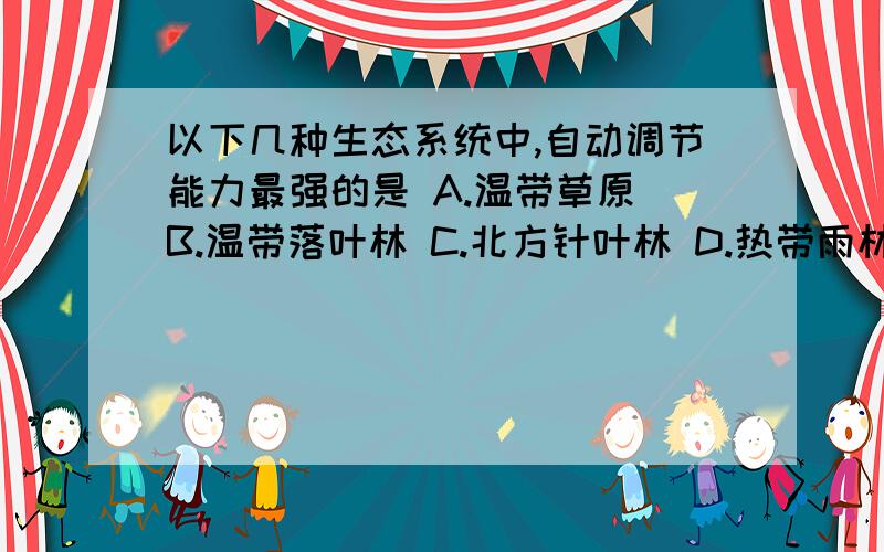 以下几种生态系统中,自动调节能力最强的是 A.温带草原 B.温带落叶林 C.北方针叶林 D.热带雨林顺便再问一条 屎壳螂在生态系统的组成成分中属于 我国的屎壳螂被引进到澳大利亚草场去解决