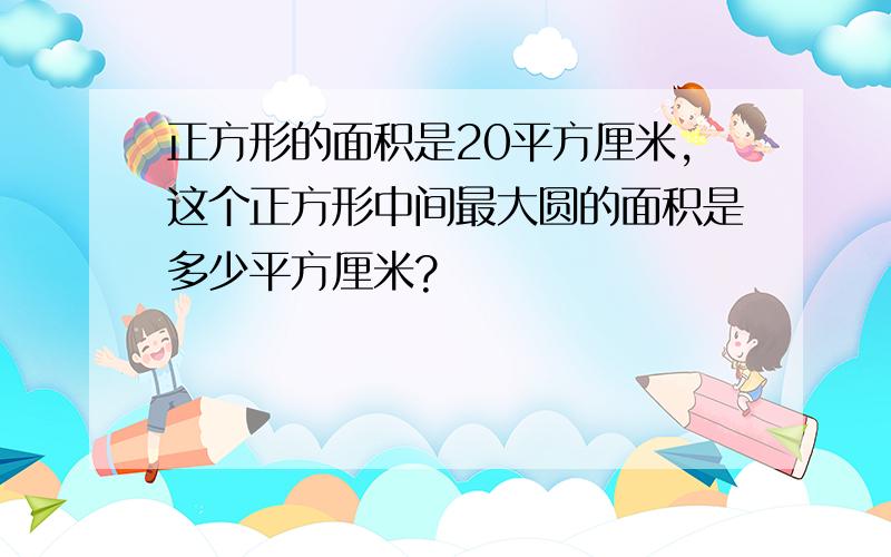 正方形的面积是20平方厘米,这个正方形中间最大圆的面积是多少平方厘米?