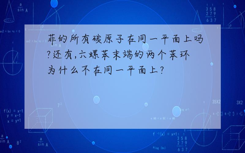 菲的所有碳原子在同一平面上吗?还有,六螺苯末端的两个苯环为什么不在同一平面上?