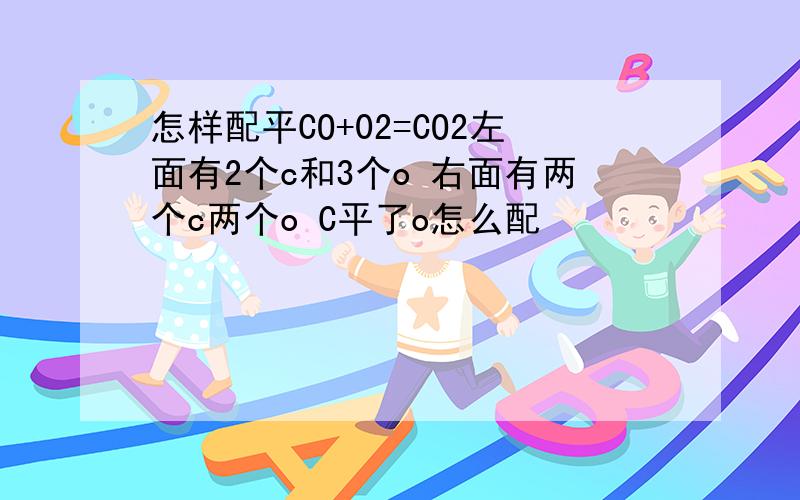 怎样配平CO+02=CO2左面有2个c和3个o 右面有两个c两个o C平了o怎么配