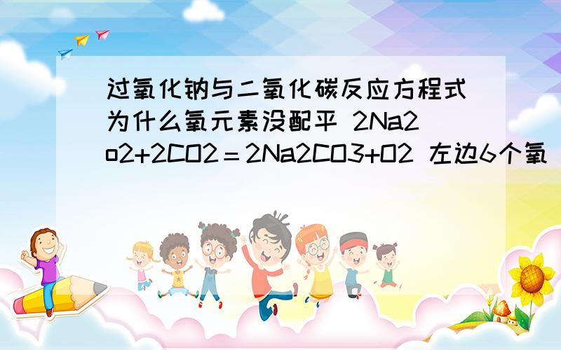 过氧化钠与二氧化碳反应方程式为什么氧元素没配平 2Na2o2+2CO2＝2Na2CO3+O2 左边6个氧 右边8个氧过氧化钠与二氧化碳反应方程式为什么氧元素没配平 2Na2o2+2CO2＝2Na2CO3+O2 左边6个氧 右边8个氧