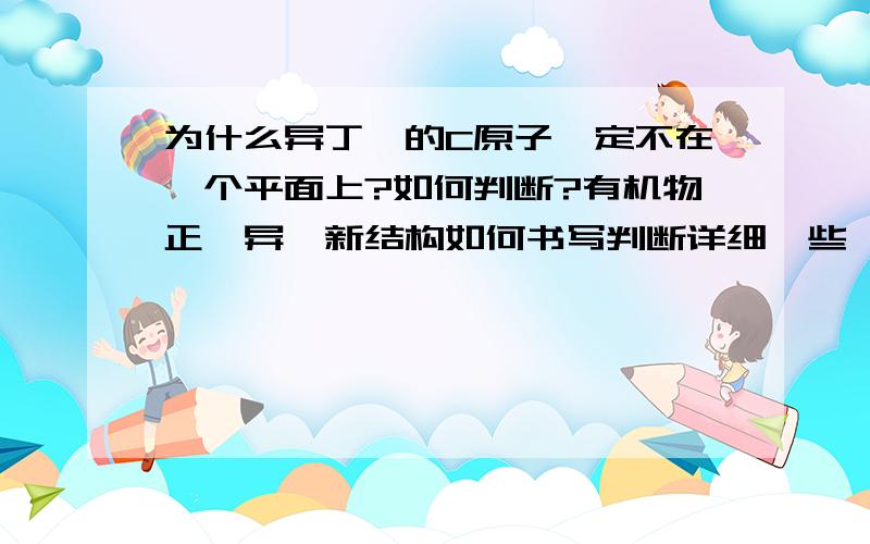 为什么异丁烷的C原子一定不在一个平面上?如何判断?有机物正,异,新结构如何书写判断详细一些