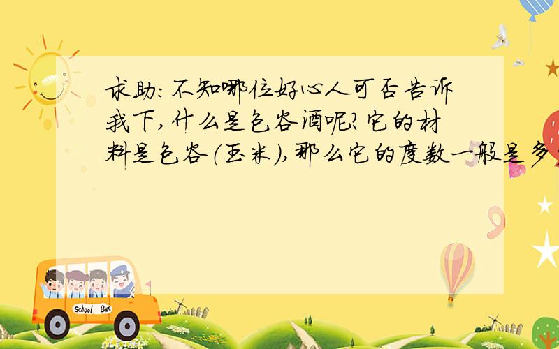 求助：不知哪位好心人可否告诉我下,什么是包谷酒呢?它的材料是包谷（玉米）,那么它的度数一般是多少呢?酒烈不烈呢?    谢谢!