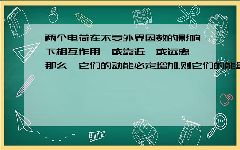 两个电荷在不受外界因数的影响下相互作用,或靠近,或远离,那么,它们的动能必定增加.则它们的能量从何而来?