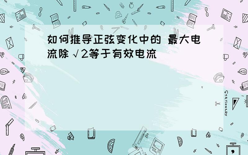 如何推导正弦变化中的 最大电流除√2等于有效电流