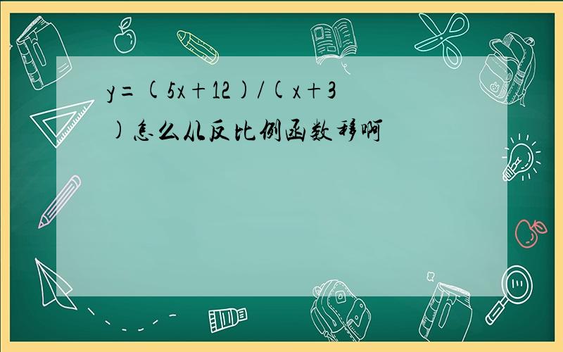 y=(5x+12)/(x+3)怎么从反比例函数移啊