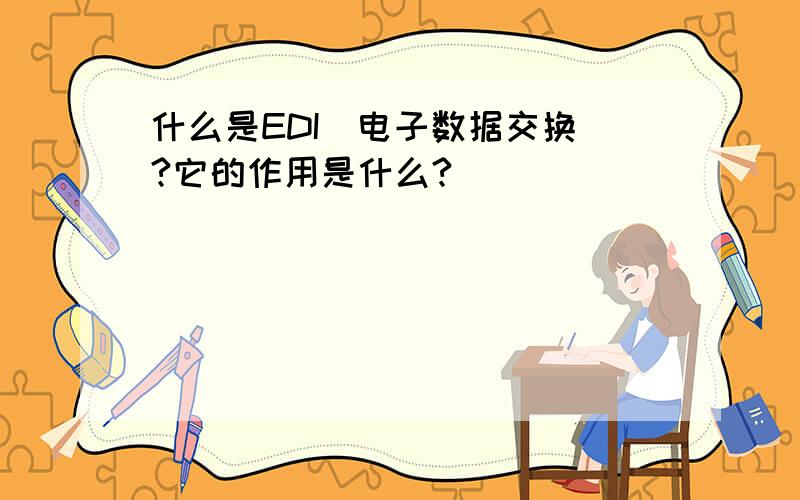 什么是EDI（电子数据交换）?它的作用是什么?