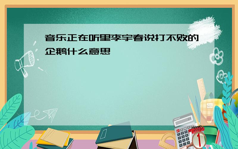 音乐正在听里李宇春说打不败的企鹅什么意思